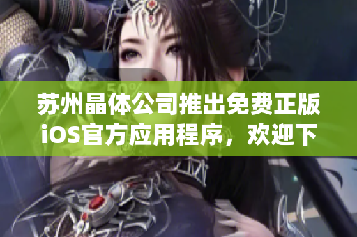 蘇州晶體公司推出免費正版iOS官方應用程序，歡迎下載體驗(1)
