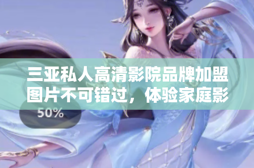 三亞私人高清影院品牌加盟圖片不可錯(cuò)過，體驗(yàn)家庭影院樂趣