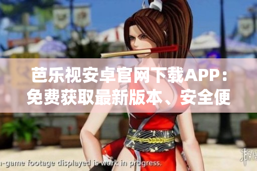 芭樂視安卓官網(wǎng)下載APP：免費獲取最新版本、安全便捷的下載方式(1)