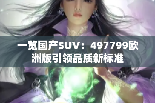 一覽國(guó)產(chǎn)SUV：497799歐洲版引領(lǐng)品質(zhì)新標(biāo)準(zhǔn)
