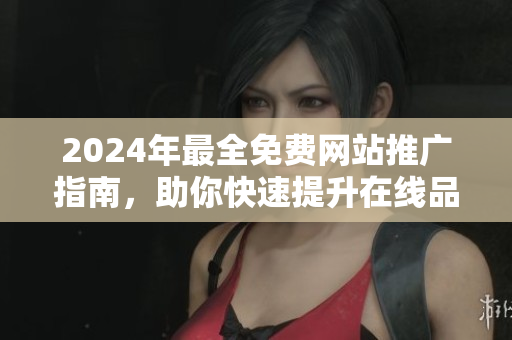 2024年最全免費(fèi)網(wǎng)站推廣指南，助你快速提升在線品牌曝光率