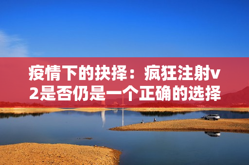疫情下的抉擇：瘋狂注射v2是否仍是一個(gè)正確的選擇？