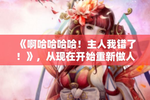 《啊哈哈哈哈！主人我錯(cuò)了！》，從現(xiàn)在開始重新做人