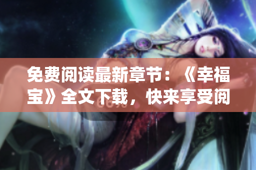 免費(fèi)閱讀最新章節(jié)：《幸福寶》全文下載，快來享受閱讀樂趣吧！(1)