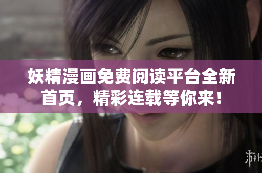 妖精漫畫免費(fèi)閱讀平臺全新首頁，精彩連載等你來！