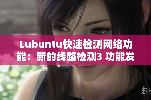Lubuntu快速檢測網(wǎng)絡(luò)功能：新的線路檢測3 功能發(fā)布