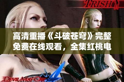 高清重播《斗破蒼穹》完整免費在線觀看，全集紅桃電視劇免費觀看。(1)
