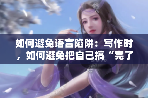 如何避免語言陷阱：寫作時，如何避免把自己搞“完了”