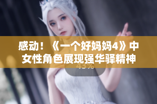 感動！《一個好媽媽4》中女性角色展現(xiàn)強華驛精神