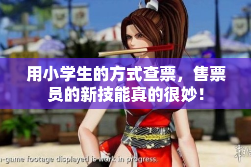 用小學生的方式查票，售票員的新技能真的很妙！
