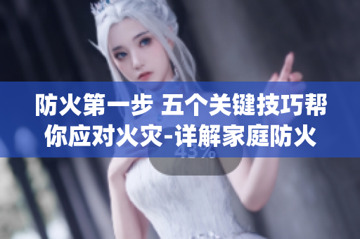 防火第一步 五個關(guān)鍵技巧幫你應(yīng)對火災(zāi)-詳解家庭防火安全措施(1)