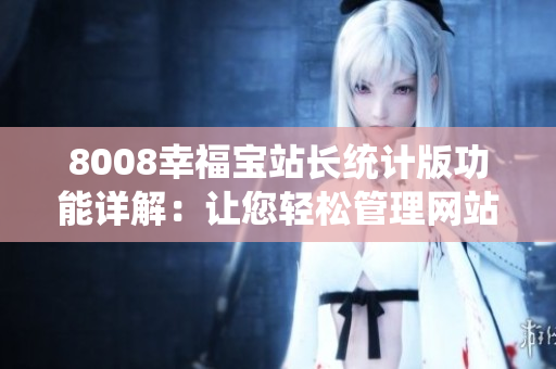 8008幸福寶站長統(tǒng)計(jì)版功能詳解：讓您輕松管理網(wǎng)站數(shù)據(jù)
