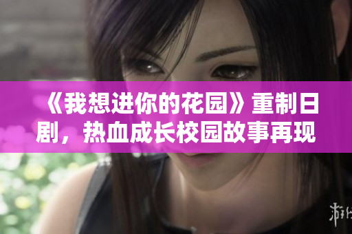 《我想進(jìn)你的花園》重制日劇，熱血成長校園故事再現(xiàn)！