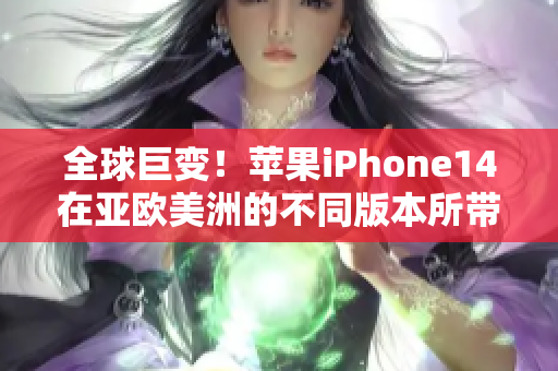 全球巨變！蘋果iPhone14在亞歐美洲的不同版本所帶來的影響