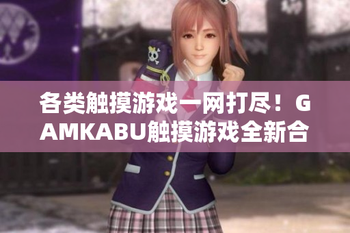 各類觸摸游戲一網(wǎng)打盡！GAMKABU觸摸游戲全新合集！