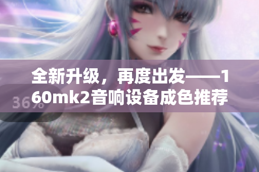 全新升級(jí)，再度出發(fā)——160mk2音響設(shè)備成色推薦