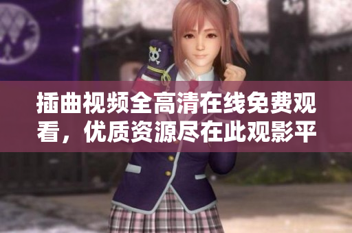 插曲視頻全高清在線免費(fèi)觀看，優(yōu)質(zhì)資源盡在此觀影平臺(tái)
