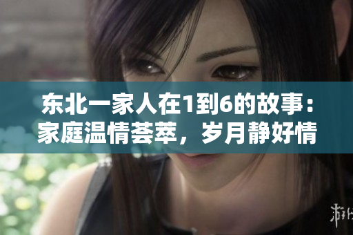 東北一家人在1到6的故事：家庭溫情薈萃，歲月靜好情深濃密
