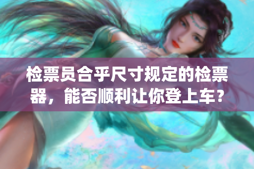 檢票員合乎尺寸規(guī)定的檢票器，能否順利讓你登上車？(1)