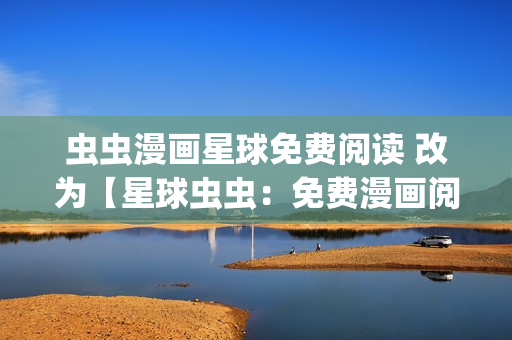 蟲蟲漫畫星球免費(fèi)閱讀 改為【星球蟲蟲：免費(fèi)漫畫閱讀】(1)
