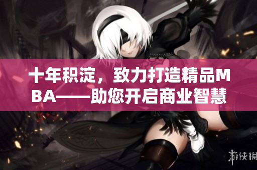 十年積淀，致力打造精品MBA——助您開啟商業(yè)智慧之旅