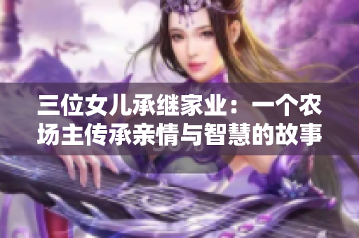 三位女兒承繼家業(yè)：一個農(nóng)場主傳承親情與智慧的故事，限時免費觀看