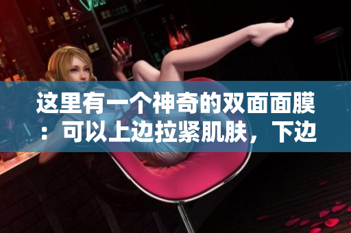 這里有一個神奇的雙面面膜：可以上邊拉緊肌膚，下邊排毒！