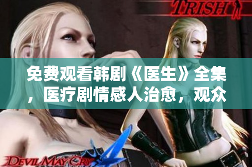 免費(fèi)觀看韓劇《醫(yī)生》全集，醫(yī)療劇情感人治愈，觀眾好評如潮
