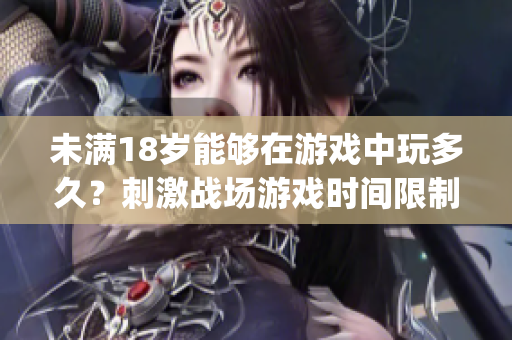 未滿18歲能夠在游戲中玩多久？刺激戰(zhàn)場游戲時間限制詳解(1)