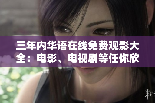 三年內(nèi)華語在線免費觀影大全：電影、電視劇等任你欣賞！