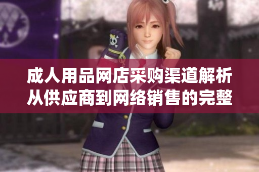 成人用品網(wǎng)店采購渠道解析從供應(yīng)商到網(wǎng)絡(luò)銷售的完整流程(1)