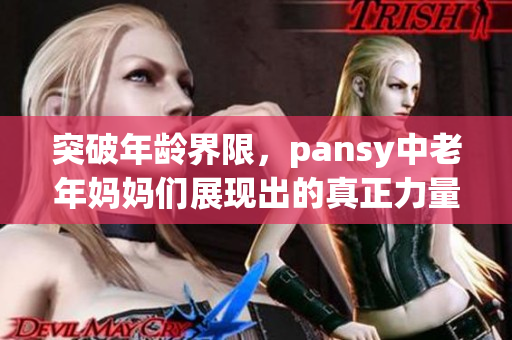 突破年齡界限，pansy中老年媽媽們展現(xiàn)出的真正力量