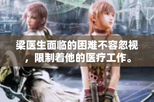 梁醫(yī)生面臨的困難不容忽視，限制著他的醫(yī)療工作。