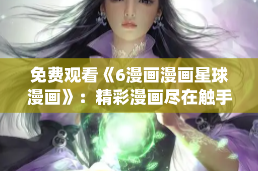 免費觀看《6漫畫漫畫星球漫畫》：精彩漫畫盡在觸手可及(1)