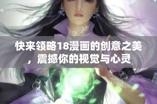 快來領(lǐng)略18漫畫的創(chuàng)意之美，震撼你的視覺與心靈