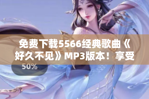免費(fèi)下載5566經(jīng)典歌曲《好久不見》MP3版本！享受高品質(zhì)音樂！
