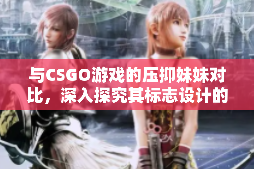 與CSGO游戲的壓抑妹妹對比，深入探究其標志設(shè)計的異同