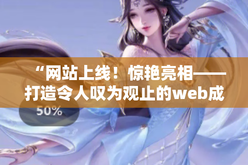 “網(wǎng)站上線！驚艷亮相——打造令人嘆為觀止的web成品”