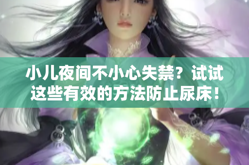 小兒夜間不小心失禁？試試這些有效的方法防止尿床！