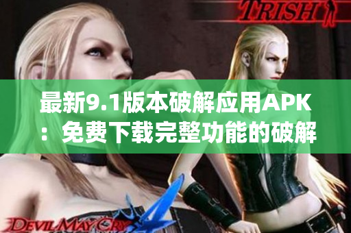 最新9.1版本破解應(yīng)用APK：免費(fèi)下載完整功能的破解應(yīng)用(1)