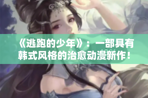 《逃跑的少年》：一部具有韓式風(fēng)格的治愈動(dòng)漫新作！
