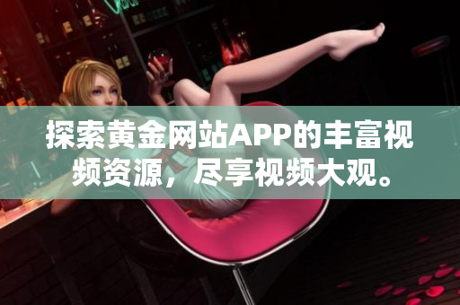 探索黃金網(wǎng)站APP的豐富視頻資源，盡享視頻大觀。