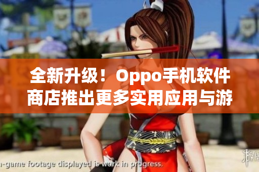全新升級！Oppo手機軟件商店推出更多實用應用與游戲