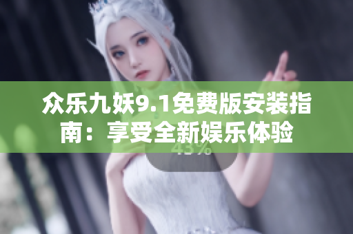 眾樂(lè)九妖9.1免費(fèi)版安裝指南：享受全新娛樂(lè)體驗(yàn)