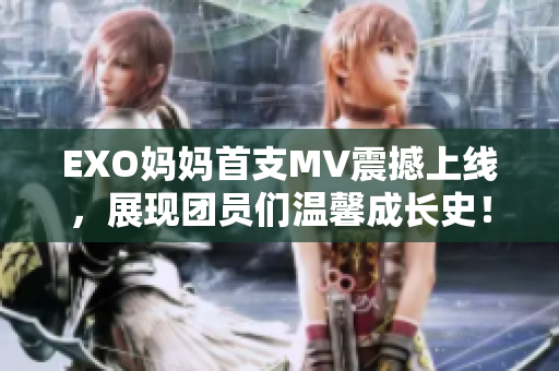 EXO媽媽首支MV震撼上線，展現(xiàn)團(tuán)員們溫馨成長(zhǎng)史！