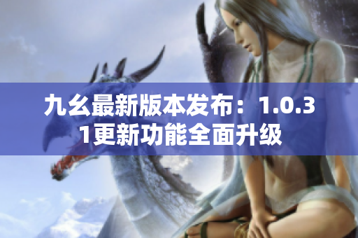 九幺最新版本發(fā)布：1.0.31更新功能全面升級