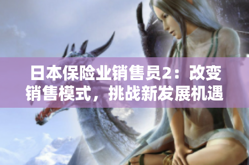 日本保險(xiǎn)業(yè)銷(xiāo)售員2：改變銷(xiāo)售模式，挑戰(zhàn)新發(fā)展機(jī)遇