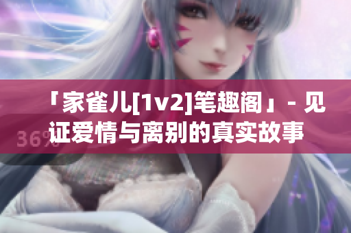 「家雀兒[1v2]筆趣閣」- 見證愛情與離別的真實故事