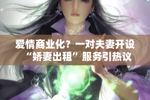 愛情商業(yè)化？一對夫妻開設(shè)“嬌妻出租”服務(wù)引熱議
