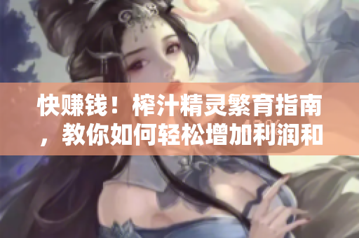 快賺錢！榨汁精靈繁育指南，教你如何輕松增加利潤和產量